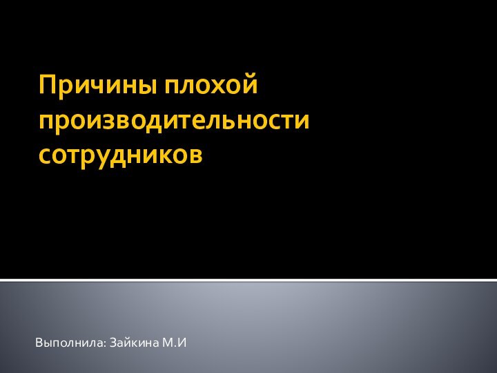 Причины плохой производительности  сотрудников Выполнила: Зайкина М.И