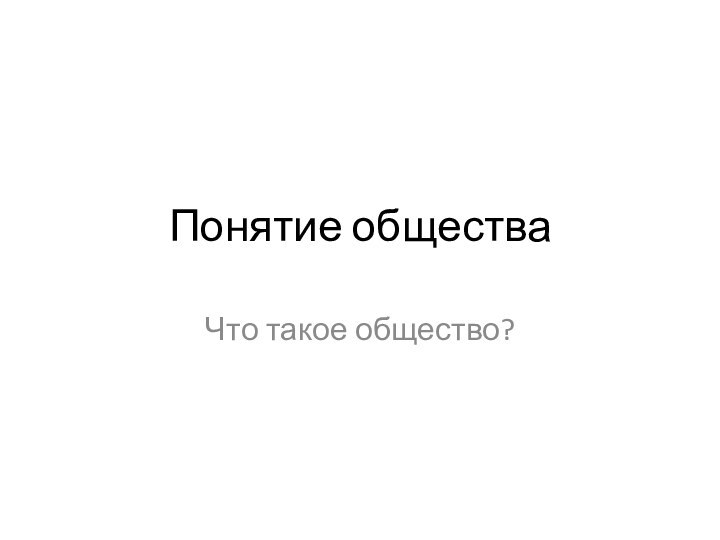 Понятие обществаЧто такое общество?