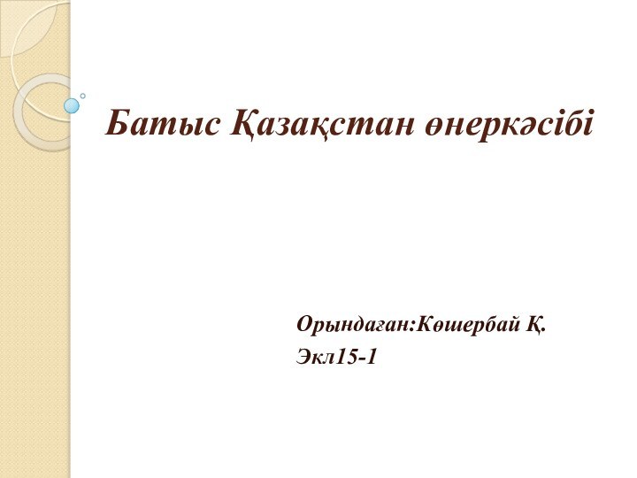 Батыс Қазақстан өнеркәсібі Орындаған:Көшербай Қ.Экл15-1