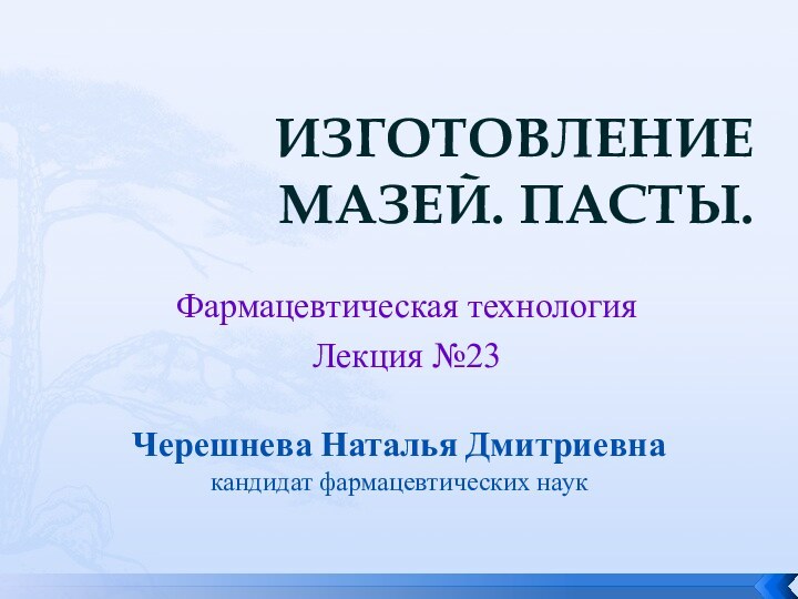 ИЗГОТОВЛЕНИЕ МАЗЕЙ. ПАСТЫ.Фармацевтическая технологияЛекция №23Черешнева Наталья Дмитриевнакандидат фармацевтических наук