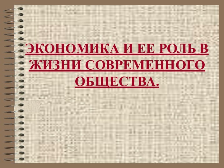 ЭКОНОМИКА И ЕЕ РОЛЬ В ЖИЗНИ СОВРЕМЕННОГО ОБЩЕСТВА.