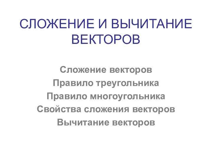 СЛОЖЕНИЕ И ВЫЧИТАНИЕ  ВЕКТОРОВСложение векторовПравило треугольникаПравило многоугольникаСвойства сложения векторовВычитание векторов