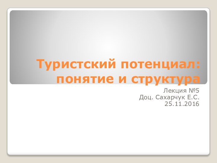 Туристский потенциал: понятие и структураЛекция №5Доц. Сахарчук Е.С.25.11.2016