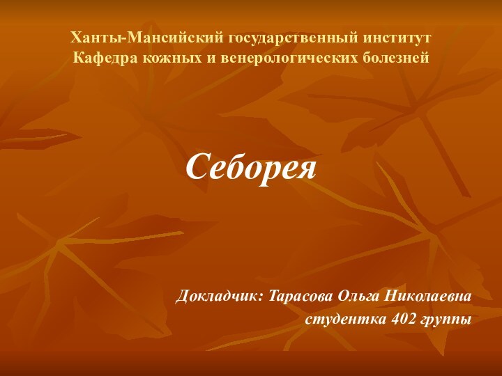 Ханты-Мансийский государственный институт Кафедра кожных и венерологических болезнейСебореяДокладчик: Тарасова Ольга Николаевнастудентка 402 группы