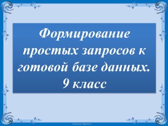 Формирование простых запросов к готовой базе данных. (9 класс)