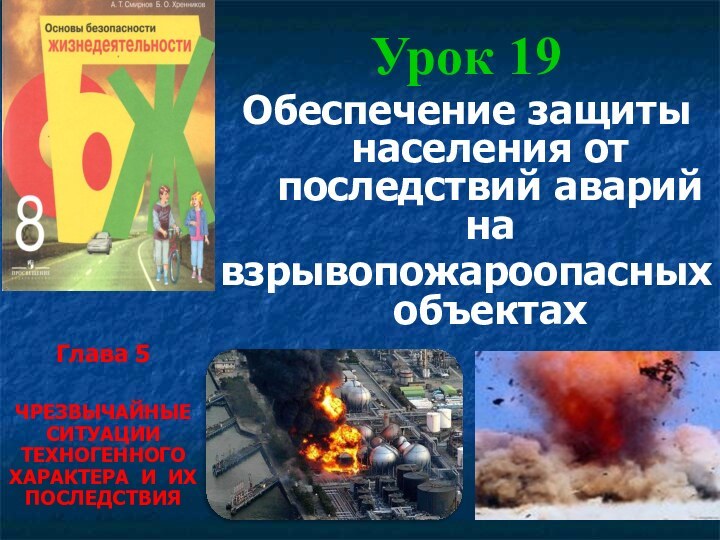 Урок 19Обеспечение защиты населения от последствий аварий навзрывопожароопасных объектахГлава 5ЧРЕЗВЫЧАЙНЫЕ СИТУАЦИИ ТЕХНОГЕННОГО