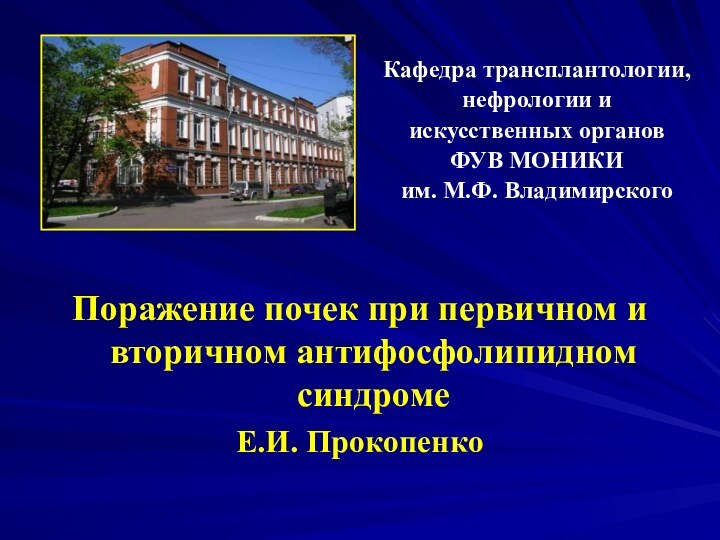 Поражение почек при первичном и вторичном антифосфолипидном синдромеЕ.И. ПрокопенкоКафедра трансплантологии, нефрологии и