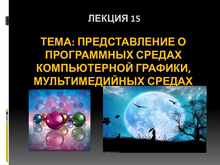 ЛЕКЦИЯ 15 ТЕМА: ПРЕДСТАВЛЕНИЕ О ПРОГРАММНЫХ СРЕДАХ КОМПЬЮТЕРНОЙ ГРАФИКИ, МУЛЬТИМЕДИЙНЫХ СРЕДАХ