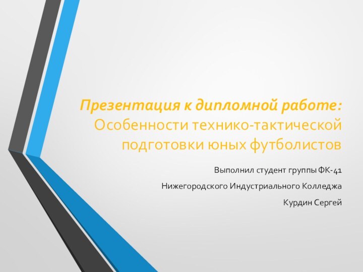 Презентация к дипломной работе: Особенности технико-тактической подготовки юных футболистов Выполнил студент группы ФК-41Нижегородского Индустриального КолледжаКурдин Сергей