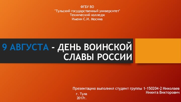 9 АВГУСТА - ДЕНЬ ВОИНСКОЙ СЛАВЫ РОССИИПрезентацию выполнил студент группы 1-150204-2 Николаев