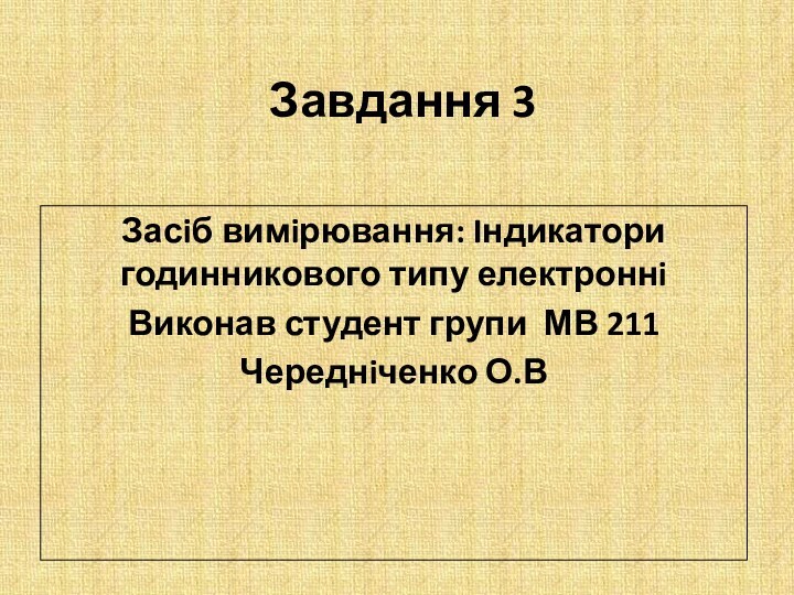 Завдання 3Засiб вимiрювання: Iндикатори годинникового типу електроннiВиконав студент групи МВ 211 Череднiченко О.В