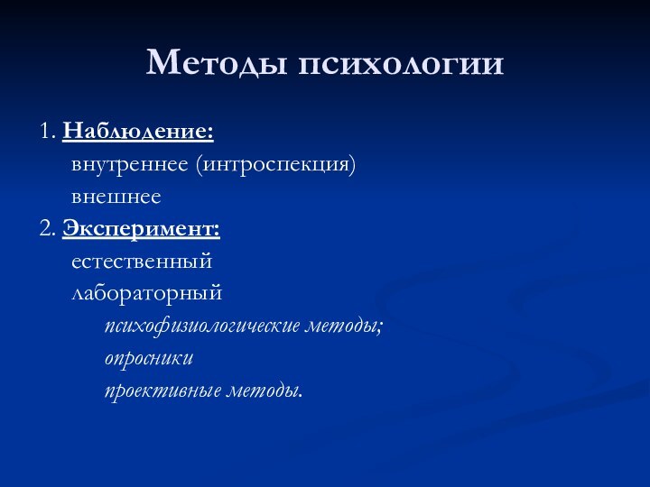 Методы психологии1. Наблюдение:	внутреннее (интроспекция)	внешнее2. Эксперимент:	естественный	лабораторный		психофизиологические методы;		опросники		проективные методы.