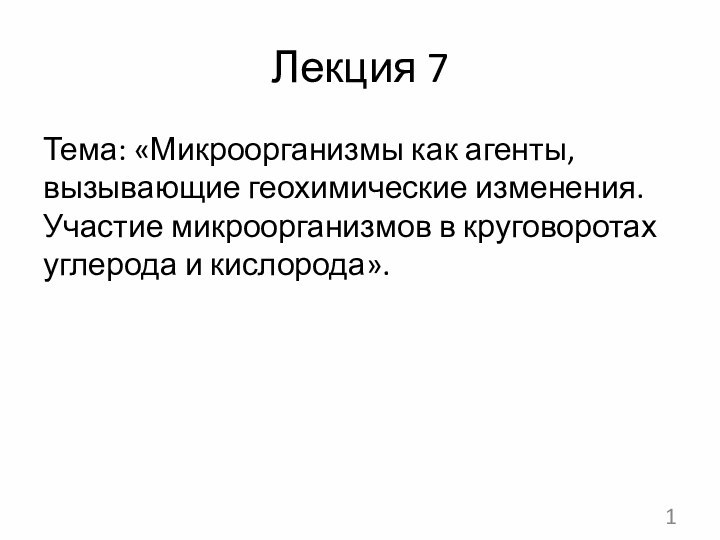 Лекция 7Тема: «Микроорганизмы как агенты, вызывающие геохимические изменения. Участие микроорганизмов в круговоротах углерода и кислорода».