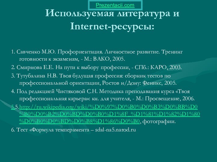 Используемая литература и Internet-ресурсы:1. Савченко М.Ю. Профориентация. Личностное развитие. Тренинг готовности к