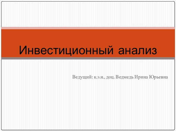 Ведущий: к.э.н., доц. Ведмедь Ирина ЮрьевнаИнвестиционный анализ