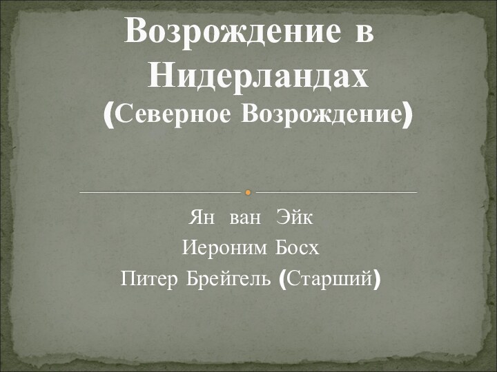 Ян ван ЭйкИероним Босх Питер Брейгель (Старший)Возрождение в Нидерландах (Северное Возрождение)