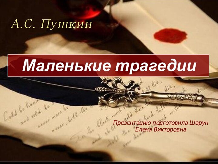 А.С. Пушкин Презентацию подготовила Шарун Елена Викторовна  Маленькие трагедии