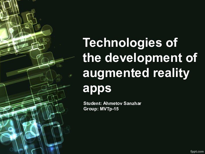 Technologies of the development of augmented reality appsStudent: Ahmetov SanzharGroup: MVTp-15