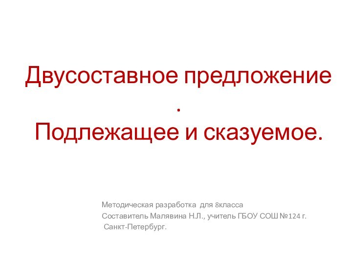 Двусоставное предложение . Подлежащее и сказуемое.Методическая разработка для 8классаСоставитель Малявина Н.Л., учитель