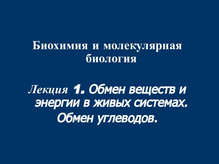 Биохимия и молекулярная биологияЛекция 1. Обмен веществ и энергии в живых системах.Обмен углеводов.