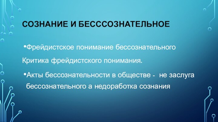 СОЗНАНИЕ И БЕСССОЗНАТЕЛЬНОЕФрейдистское понимание бессознательногоКритика фрейдистского понимания.Акты бессознательности в обществе -  не заслуга бессознательного а недоработка сознания