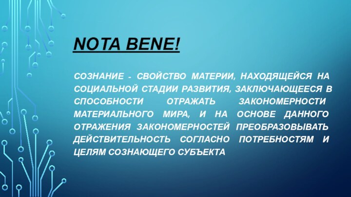 NOTA BENE!СОЗНАНИЕ - СВОЙСТВО МАТЕРИИ, НАХОДЯЩЕЙСЯ НА  СОЦИАЛЬНОЙ СТАДИИ РАЗВИТИЯ, ЗАКЛЮЧАЮЩЕЕСЯ В