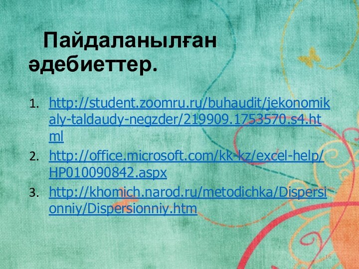 Пайдаланылған әдебиеттер. http://student.zoomru.ru/buhaudit/jekonomikaly-taldaudy-negzder/219909.1753570.s4.htmlhttp://office.microsoft.com/kk-kz/excel-help/HP010090842.aspxhttp://khomich.narod.ru/metodichka/Dispersionniy/Dispersionniy.htm