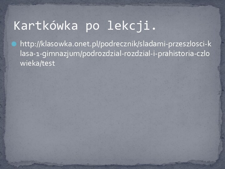 http://klasowka.onet.pl/podrecznik/sladami-przeszlosci-klasa-1-gimnazjum/podrozdzial-rozdzial-i-prahistoria-czlowieka/testKartkówka po lekcji.