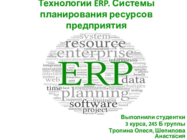 Технологии ERP. Системы планирования ресурсов предприятия Выполнили студентки 3 курса, 245 Б группы Тропина Олеся, Шепилова Анастасия