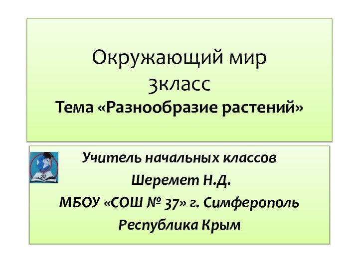 Окружающий мир 3класс Тема «Разнообразие растений»Учитель начальных классов Шеремет Н.Д.МБОУ «СОШ № 37» г. СимферопольРеспублика Крым