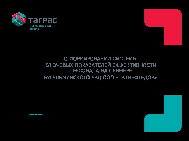 Докладчик:О ФОРМИРОВАНИИ СИСТЕМЫ КЛЮЧЕВЫХ ПОКАЗАТЕЛЕЙ ЭФФЕКТИВНОСТИ ПЕРСОНАЛА НА ПРИМЕРЕ БУГУЛЬМИНСКОГО УАД ООО «ТАТНЕФТЕДОР»