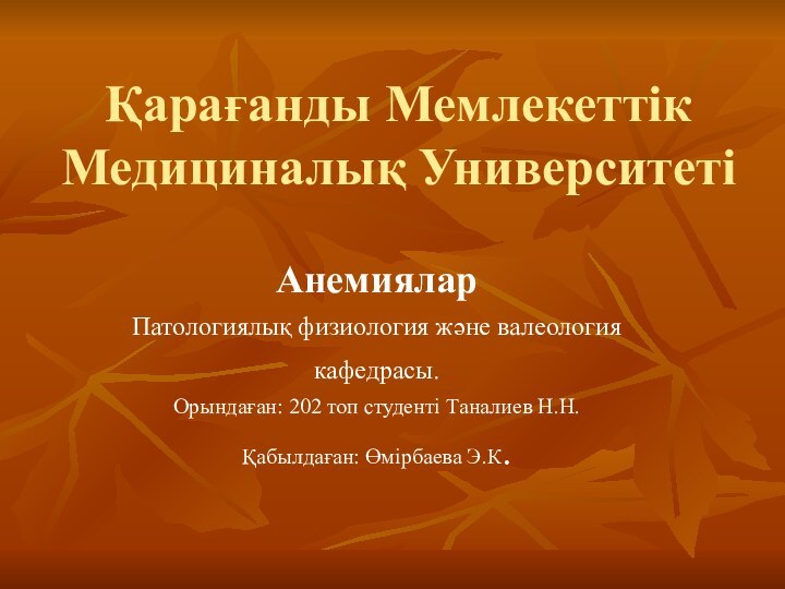 Қарағанды Мемлекеттік Медициналық УниверситетіАнемияларПатологиялық физиология және валеология кафедрасы. Орындаған: 202 топ студенті Таналиев Н.Н.Қабылдаған: Өмірбаева Э.К.