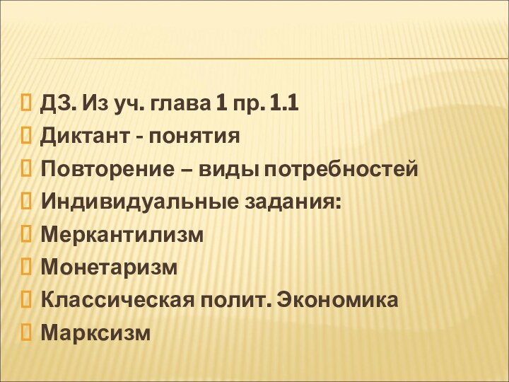 ДЗ. Из уч. глава 1 пр. 1.1Диктант - понятияПовторение – виды потребностейИндивидуальные задания:МеркантилизмМонетаризмКлассическая полит. ЭкономикаМарксизм