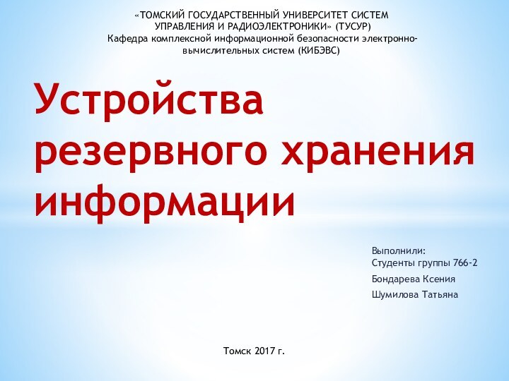 Выполнили: Студенты группы 766-2Бондарева КсенияШумилова Татьяна Устройства резервного хранения информации«ТОМСКИЙ ГОСУДАРСТВЕННЫЙ УНИВЕРСИТЕТ