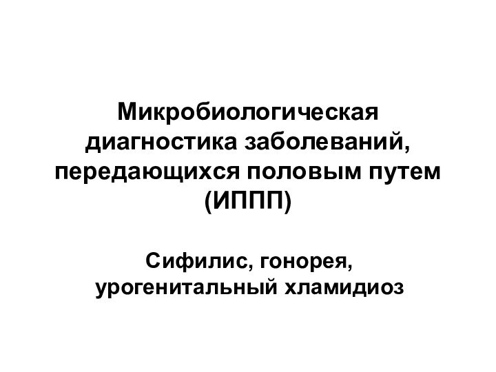 Микробиологическая диагностика заболеваний, передающихся половым путем (ИППП)Сифилис, гонорея, урогенитальный хламидиоз