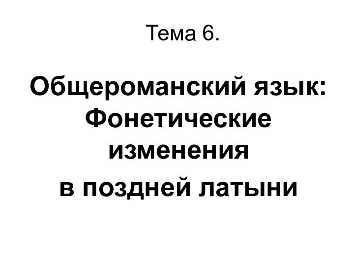 Тема 6.Общероманский язык: Фонетические изменения в поздней латыни