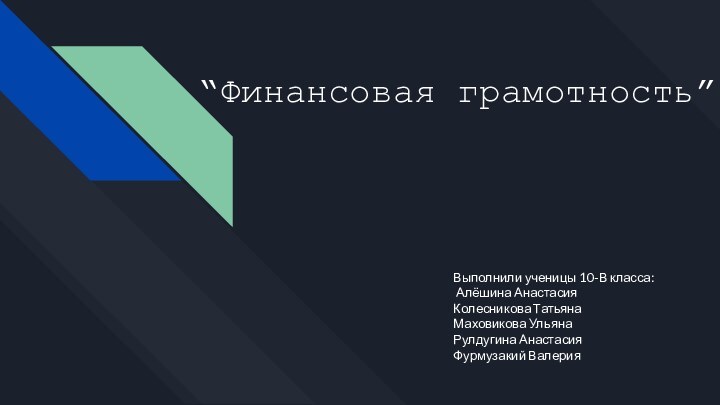 “Финансовая грамотность”Выполнили ученицы 10-В класса:  Алёшина АнастасияКолесникова ТатьянаМаховикова УльянаРулдугина АнастасияФурмузакий Валерия