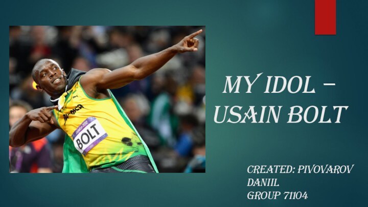 MY IDOL – USAIN BOLTCreated: Pivovarov Daniil Group 71104