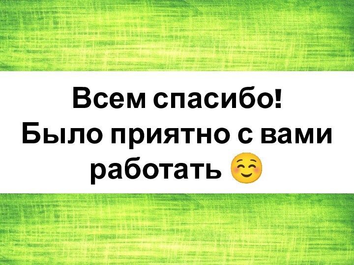 Всем спасибо! Было приятно с вами работать ☺