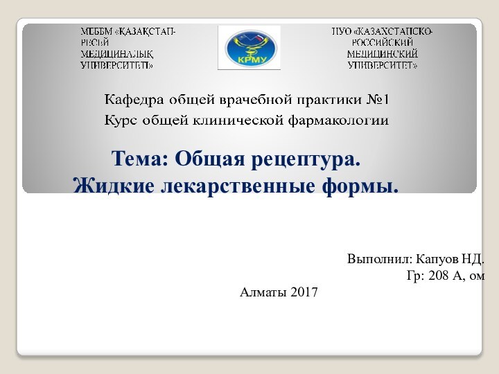 Тема: Общая рецептура. Жидкие лекарственные формы.  Выполнил: Капуов НД.Гр: 208 А, омАлматы 2017