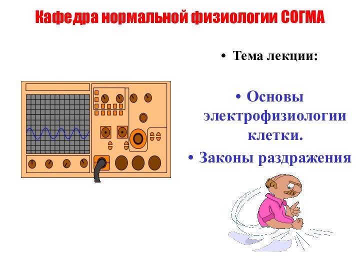 Кафедра нормальной физиологии СОГМАТема лекции: Основы электрофизиологии клетки.Законы раздражения