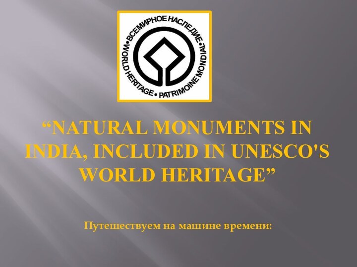 “NATURAL MONUMENTS IN INDIA, INCLUDED IN UNESCO'S WORLD HERITAGE”Путешествуем на машине времени: