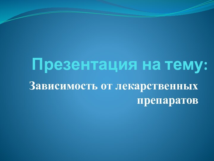 Презентация на тему:Зависимость от лекарственных препаратов