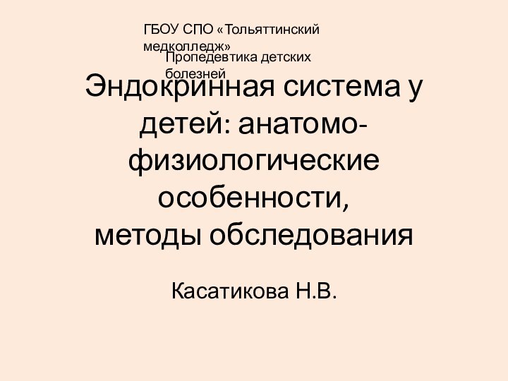 Эндокринная система у детей: анатомо-физиологические особенности,  методы обследованияКасатикова Н.В.ГБОУ СПО «Тольяттинский медколледж»Пропедевтика детских болезней