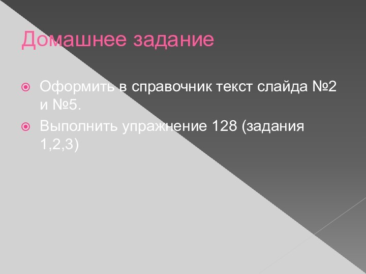 Домашнее заданиеОформить в справочник текст слайда №2 и №5.Выполнить упражнение 128 (задания 1,2,3)