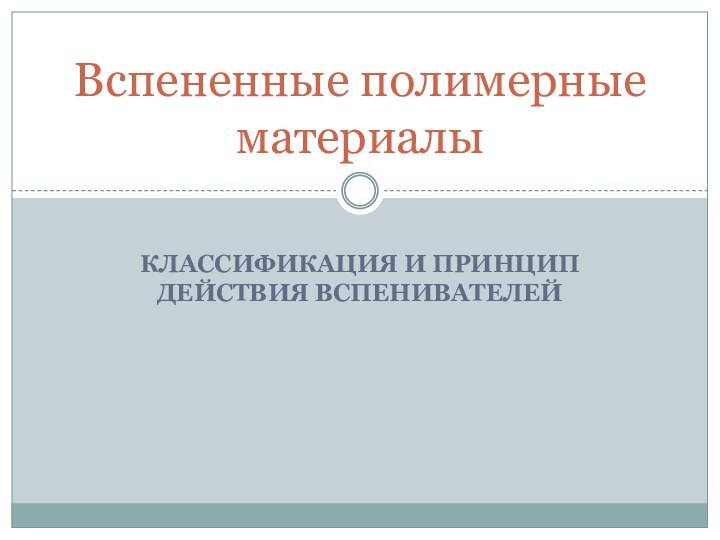 КЛАССИФИКАЦИЯ И ПРИНЦИП ДЕЙСТВИЯ ВСПЕНИВАТЕЛЕЙ Вспененные полимерные материалы