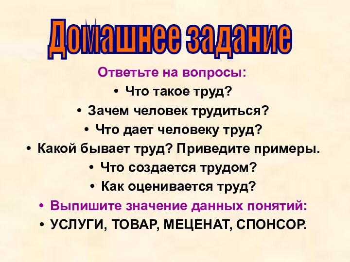 Ответьте на вопросы:Что такое труд?Зачем человек трудиться?Что дает человеку труд?Какой бывает труд?