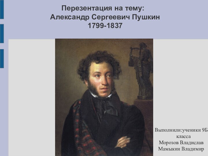 Перезентация на тему:  Александр Сергеевич Пушкин 1799-1837Выполнили:ученики 9Б классаМорозов ВладиславМамыкин Владимир