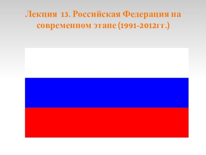 Лекция 13. Российская Федерация на современном этапе (1991-2012гг.)