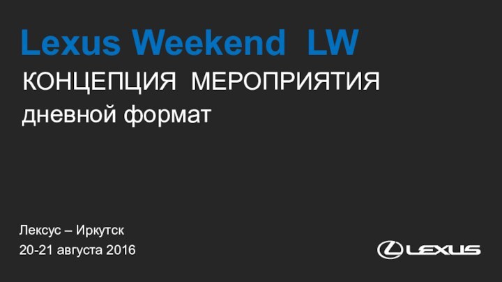 Лексус – ИркутскLexus Weekend LW20-21 августа 2016КОНЦЕПЦИЯ МЕРОПРИЯТИЯдневной формат